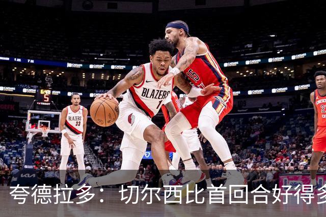 夸德拉多：切尔西比首回合好得多 我们要吸取教训