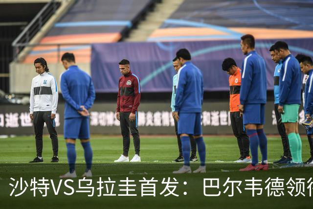 沙特VS乌拉圭首发：巴尔韦德领衔 努涅斯乌加特登场